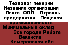 Технолог пекарни › Название организации ­ Лента, ООО › Отрасль предприятия ­ Пищевая промышленность › Минимальный оклад ­ 21 000 - Все города Работа » Вакансии   . Кемеровская обл.,Анжеро-Судженск г.